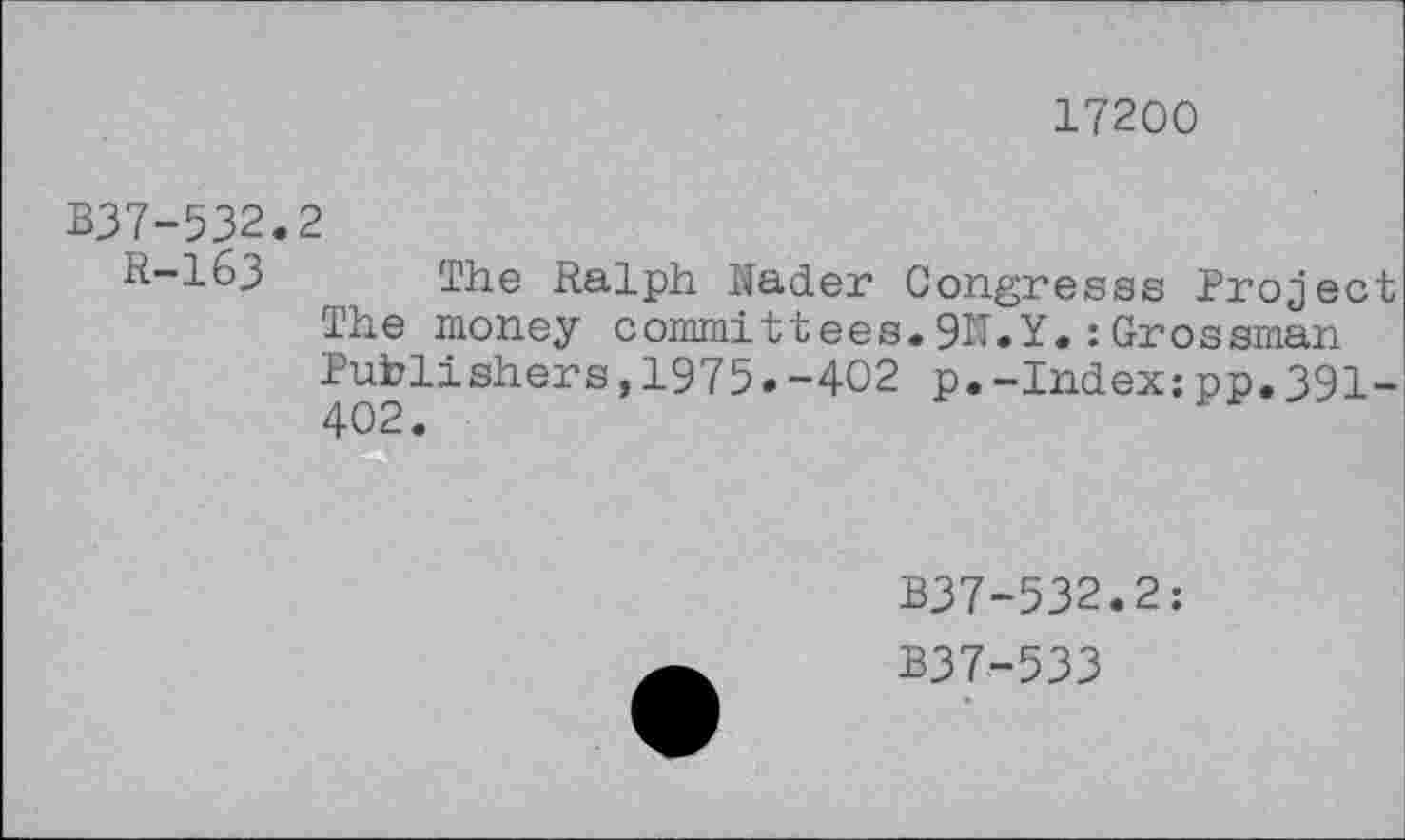 ﻿17200
B37-532.2
R-163 The Ralph lader Congresss Project The money committees.9N.Y.:Grossman Publishers,1975.-402 p.-Index:pp.391-
B37-532.2:
B37-533